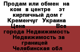 Продам или обмен (на 1-ком. в центре) 3-эт. кирпичный дом г. Кременчуг, Украина › Цена ­ 6 000 000 - Все города Недвижимость » Недвижимость за границей   . Челябинская обл.,Коркино г.